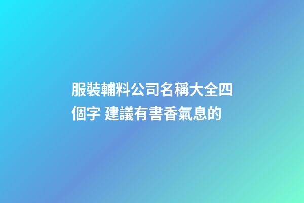服裝輔料公司名稱大全四個字 建議有書香氣息的-第1張-公司起名-玄機派